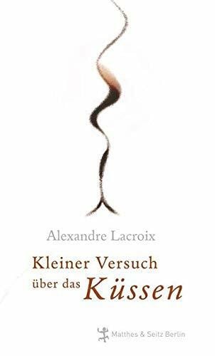 Alexandre Lacroix Kleiner Versuch über das Küssen
