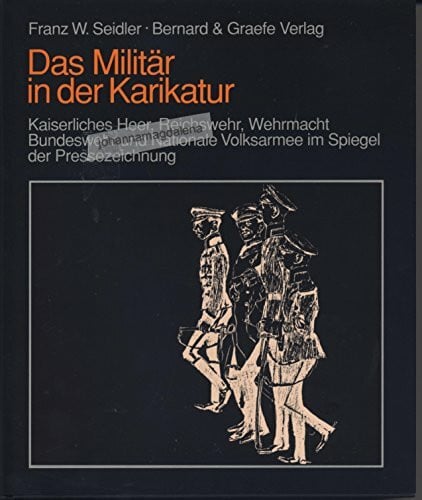 Seidler, Franz W. Das Militär in der Karikatur: Kaiserliches Heer, Reichswehr, Wehrmacht, Bundeswehr u. Nationale Volksarmee im Spiegel d. Pressezeichnung