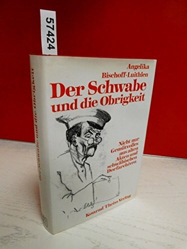 Bischoff-Luithlen, Angelika Der Schwabe und die Obrigkeit: Nicht nur Gemütvolles aus alten Akten und schwäbischen Dorfarchiven