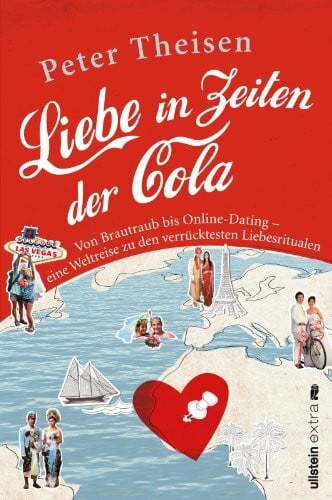 Theisen, Peter Liebe in Zeiten der Cola: Von Brautraub bis Online-Dating. Eine Weltreise zu den verrücktesten Liebesritualen