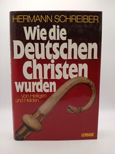 Schreiber, Hermann Wie die Deutschen Christen wurden: Von Heiligen und Helden