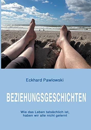 Pawlowski, Eckhard Beziehungsgeschichten: Wie das Leben tatsächlich ist, haben wir alle nicht gelernt