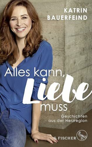 Bauerfeind, Katrin Alles kann, Liebe muss: Geschichten aus der Herzregion