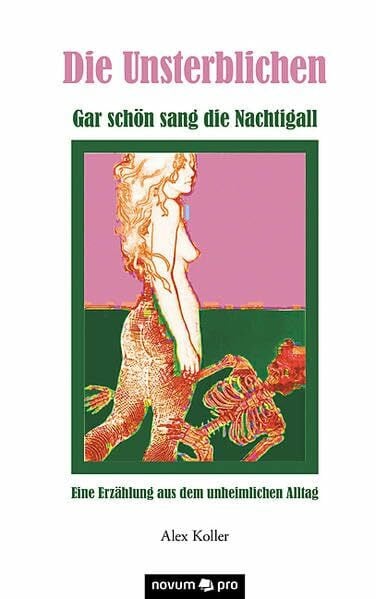 Koller, Alex Die Unsterblichen: Gar schön sang die Nachtigall - Eine Erzählung aus dem unheimlichen Alltag