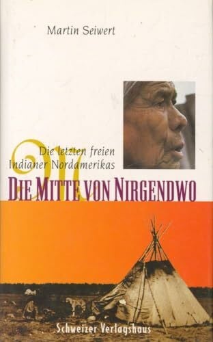 Seiwert, Martin, Die Mitte von Nirgendwo. Die letzten freien Indianer Nordamerikas