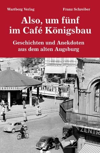 Schreiber, Franz Also, um fünf im Café Königsbau - Geschichten und Anekdoten aus dem alten Augsburg