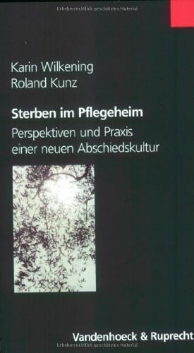 Kunz, Dr. med. Roland Sterben im Pflegeheim: Perspektiven und Praxis einer neuen Abschiedskultur