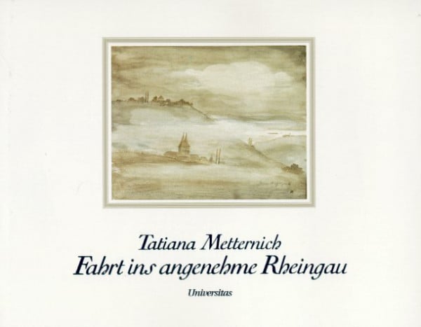 Tatiana Metternich Fahrt ins angenehme Rheingau: Mit e. Rheingau-Florilegium.
