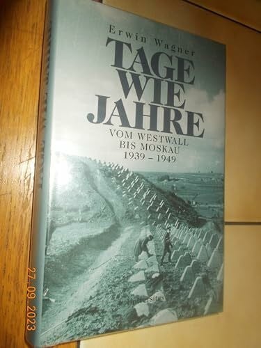Wagner, Erwin Tage wie Jahre: Vom Westwall bis Moskau 1939-1949