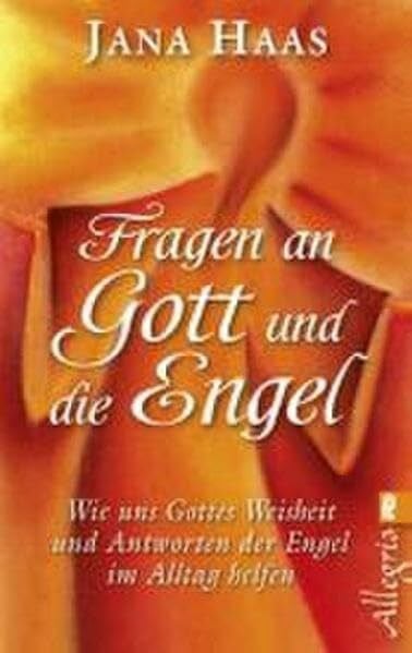 Haas, Jana Fragen an Gott und die Engel: Wie uns Gottes Weisheit und Antworten der Engel im Alltag helfen