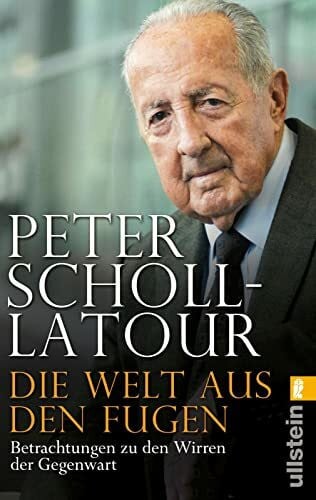 Scholl-Latour, Peter Die Welt aus den Fugen: Peter Scholl-Latour analysiert eine Welt im Umbruch – den Aufstieg Chinas, den Niedergang der USA, den Aufbruch Arabiens und den Zerfall Europas