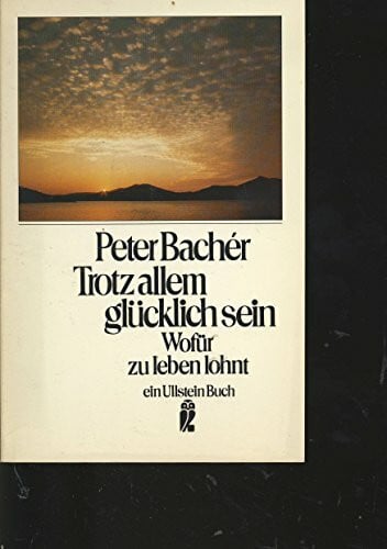 Bachér, Peter Trotz allem glücklich sein: Wofür zu leben lohnt