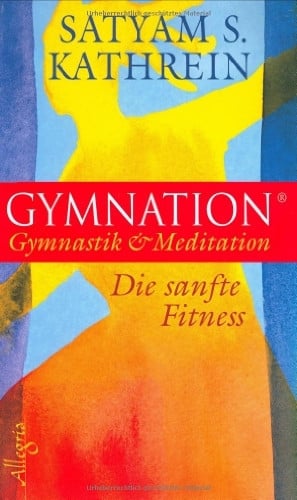 Satyam S. Kathrein Gymnation: Gymnastik & Meditation - Die sanfte Fitness