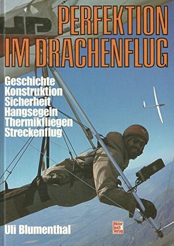 Blumenthal, Ulrich Perfektion im Drachenflug. Geschichte, Konstruktion, Sicherheit, Hangsegeln, Thermikfliegen, Streckenflug