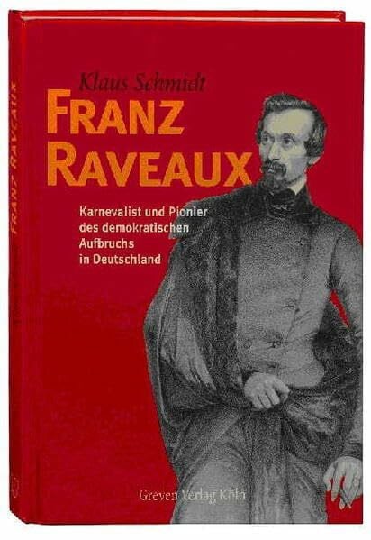 Schmidt, Klaus Franz Raveaux. Karnevalist und Pionier des demokratischen Aufbruchs in Deutschland