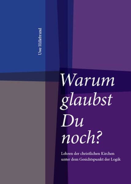 Hillebrand, Uwe Warum glaubst Du noch?: Lehren der christlichen Kirchen unter dem Gesichtspunkt der Logik