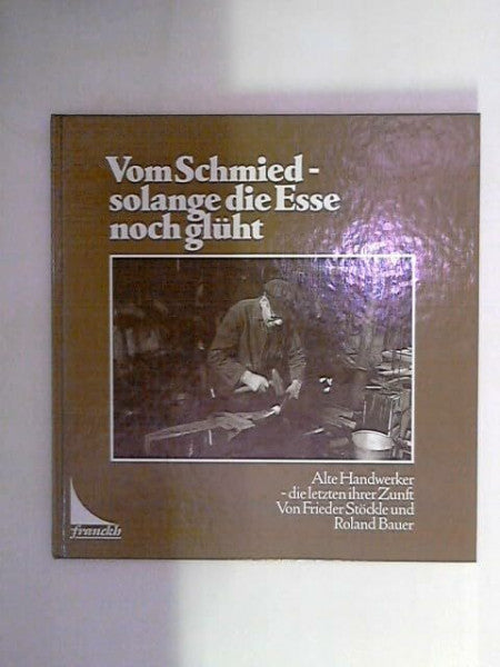 unknown Vom Schmied, solange die Esse noch glüht. Alte Handwerker, die letzten ihrer Zunft