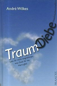 Wilkes, André Traumdiebe: Lass Dir nicht wegnehmen, was Gott Dir ins Herz gibt