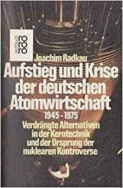 Radkau, Joachim Aufstieg und Krise der deutschen Atomwirtschaft 1945 - 1975: Verdrängte Alternativen in der Kerntechnik und der Ursprung der nuklearen Kontroverse
