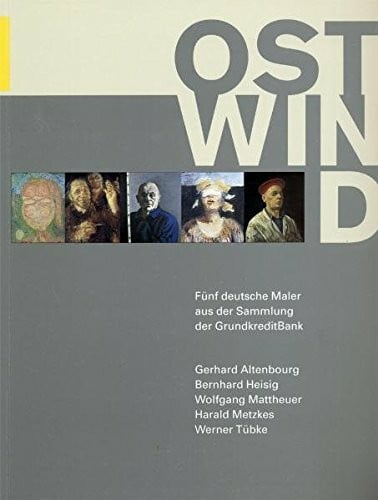 Mann, Bärbel Ostwind. Fünf deutsche Maler aus der DDR: Gerhard Altenbourg, Bernhard Heisig, Wolfgang Mattheuer, Harald Metzkes, Werner Tübke