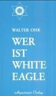 Ohr, Walter Wer ist White Eagle: Zus.gest. aus Vorträgen.