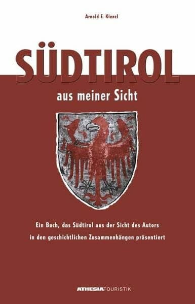 Kienzl, Arnold F Südtirol aus meiner Sicht: Ein Buch, das Südtirol aus der Sicht des Autors in den geschichtlichen Zusammenhängen präsentiert