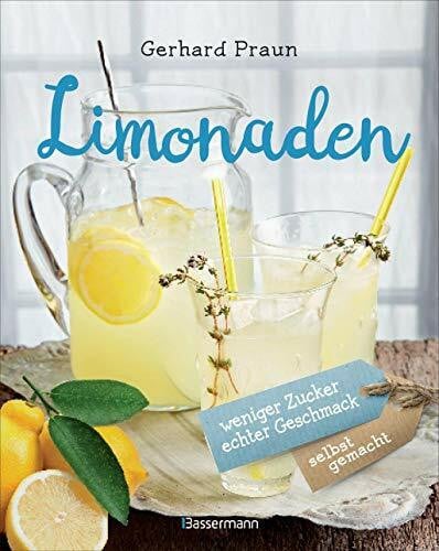 Praun, Gerhard Limonaden selbst gemacht - weniger Zucker, echter Geschmack: Die besten Rezepte mit natürlichen Zutaten