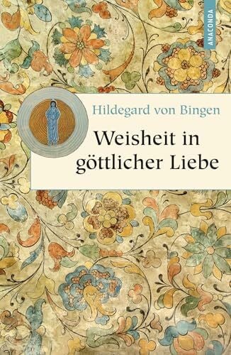 von Bingen, Hildegard von Weisheit in göttlicher Liebe: Texte aus dem Gesamtwerk (Geschenkbuch Weisheit, Band 7)