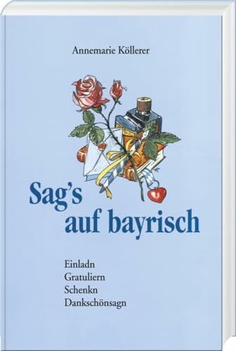 Köllerer, Annemarie Sag's auf bayrisch: Einladn, Gratuliern, Schenkn und Dankschönsagn: Einladn, Gratuliern, Schenken, Dankschönsagn