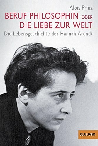 Prinz, Alois Beruf Philosophin oder Die Liebe zur Welt - Die Lebensgeschichte der Hannah Arendt