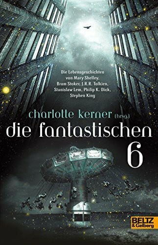 Kerner, Charlotte Die Fantastischen 6: Die Lebensgeschichten von Stephen King, Philip K. Dick, Stanislaw Lem, J.R.R.Tolkien, Bram Stoker, Mary Shelley