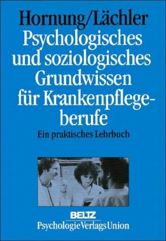 Hornung Rainer und Judith Lächler Psychologisches und soziologisches Grundwissen für Krankenpflegeberufe. Ein praktisches Lehrbuch