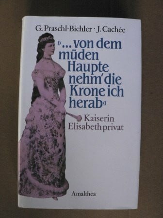Praschl-Bichler, Gabriele Von dem müden Haupte nehm' die Krone ich herab: Kaiserin Elisabeth privat