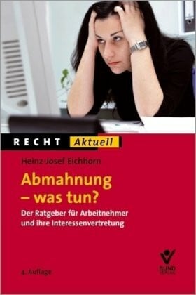 Heinz-Josef Eichhorn Abmahnung - was tun?: Der Ratgeber für Arbeitnehmer und deren Interessenvertretung: Der Ratgeber für Arbeitnehmer und ihre Interessenvertretungen (Recht Aktuell)