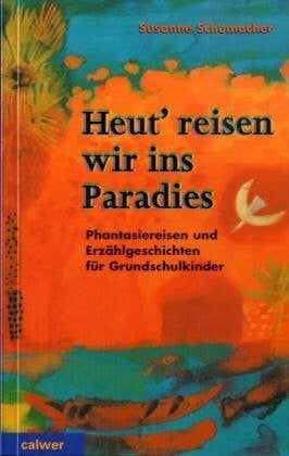 Schumacher, Susanne Heut' reisen wir ins Paradies: Phantasiereisen und Erzählgeschichten für Grundschulkinder