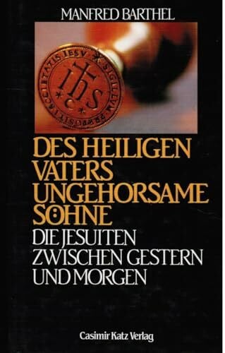 Barthel, Manfred Des Heiligen Vaters ungehorsame Söhne: Die Jesuiten zwischen Gestern und Morgen