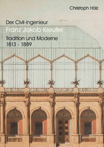 Hölz, Christoph Der Civil-Ingenieur Franz Jakob Kreuter: Tradition und Moderne 1813-1889 (Kunstwissenschaftliche Studien)