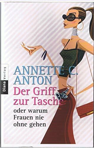 Anton, Annette C Der Griff zur Tasche oder warum Frauen nie ohne gehen