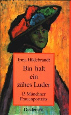 Hildebrandt, Irma Bin halt ein zähes Luder: 15 Münchner Frauenporträts
