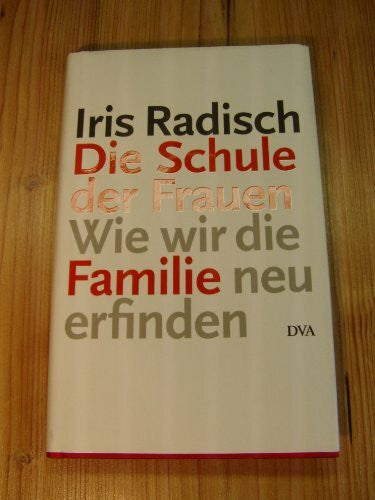 Iris Radisch Die Schule der Frauen: Wie wir die Familie neu erfinden