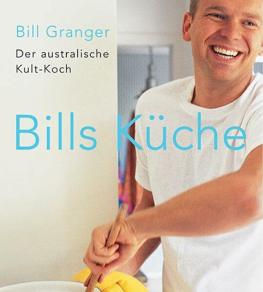 Granger, Bill Bills Küche: Die besten Rezepte des australischen Spitzenkochs: der australische Kult-Koch