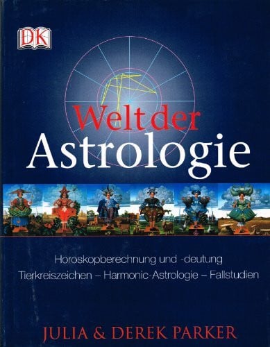 Parker, Derek Welt der Astrologie: Horoskopberechnung und -deutung. Tierkreiszeichen - Harmonic-Astrologie - Fallstudien
