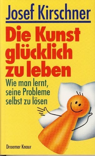 Kirschner, Josef Die Kunst, glücklich zu leben: Wie man lernt, seine Probleme selbst zu lösen