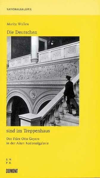 Wullen, Moritz Die Deutschen sind im Treppenhaus: Der Fries Otto Geyers in der Nationalgalerie Berlin