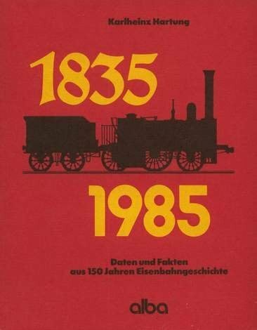 Hartung, Karlheinz Daten und Fakten aus 150 Jahren Eisenbahngeschichte 1835-1985