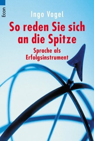 Ingo Vogel So reden Sie sich an die Spitze: Sprache als Erfolgsinstrument