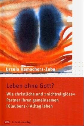Hamachers-Zuba, Ursula Leben ohne Gott?: Wie christliche und 'nichtreligiöse' Partner ihren gemeinsamen (Glauben-) Alltag leben