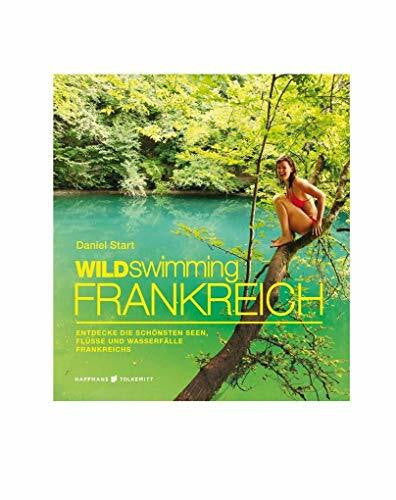 Daniel Start Wild Swimming Frankreich: Entdecke die schönsten Seen, Flüsse und Wasserfälle Frankreichs | Reiseführer Frankreich (Cool Camping)