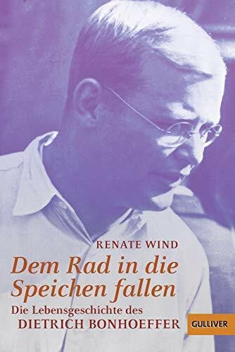 Wind, Renate Dem Rad in die Speichen fallen: Die Lebensgeschichte des Dietrich Bonhoeffer