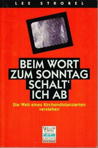 Strobel, Lee Beim Wort zum Sonntag schalt' ich ab: Die Welt eines Kirchendistanzierten verstehen (Willow Creek Edition)